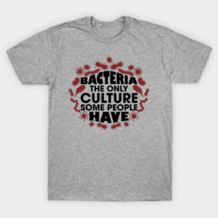 Bacteria The Only Culture Some People Have Pun Humor T-Shirt