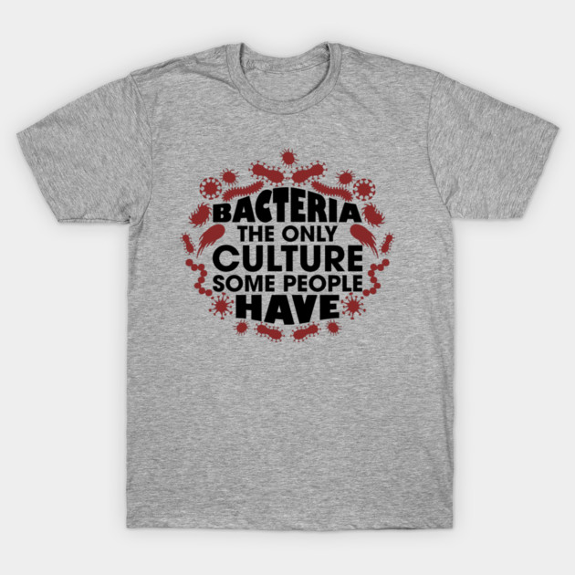 Bacteria The Only Culture Some People Have Pun Humor T-Shirt by Anticorporati