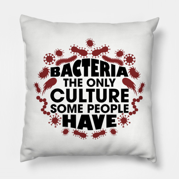 Bacteria The Only Culture Some People Have Pun Humor Pillow by Anticorporati