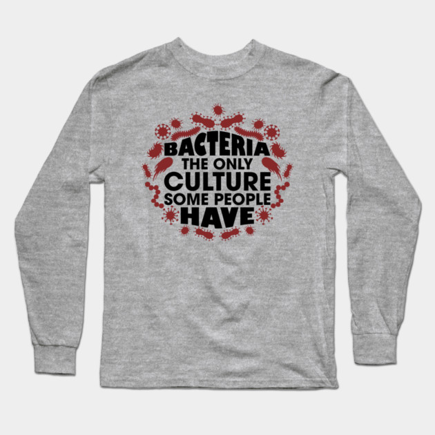 Bacteria The Only Culture Some People Have Pun Humor Long Sleeve T-Shirt by Anticorporati