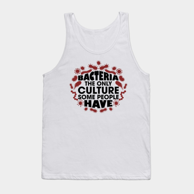 Bacteria The Only Culture Some People Have Pun Humor Tank Top by Anticorporati