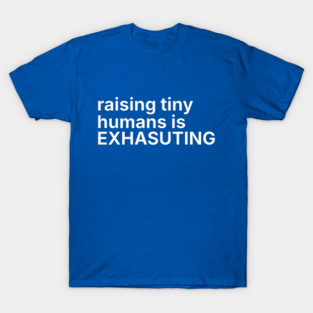 Raising tiny humans is exhausting T-Shirt