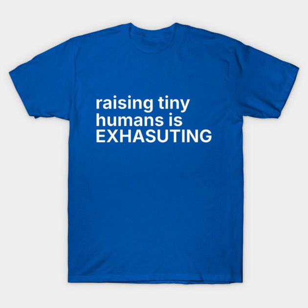 Raising tiny humans is exhausting T-Shirt by DIGITAL MERCH CREATIONS