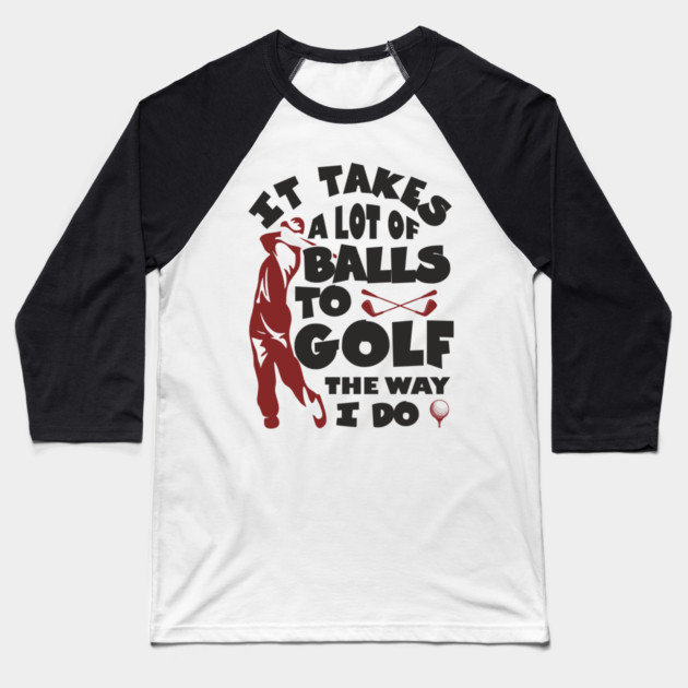 It Takes A Lot Of Balls To Golf The Way I Do Baseball T-Shirt by Anticorporati