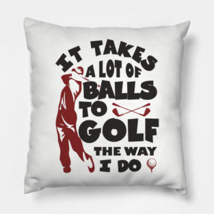 It Takes A Lot Of Balls To Golf The Way I Do Pillow