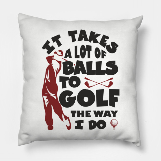 It Takes A Lot Of Balls To Golf The Way I Do Pillow by Anticorporati