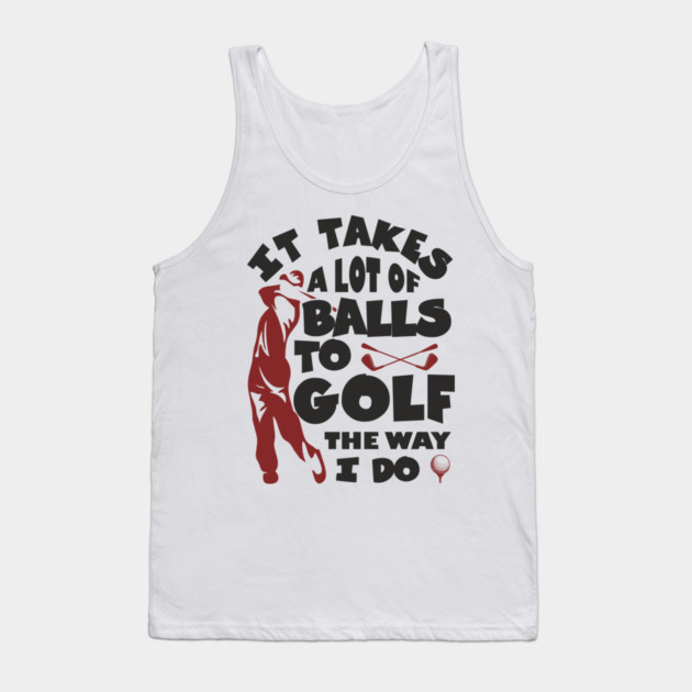 It Takes A Lot Of Balls To Golf The Way I Do Tank Top by Anticorporati