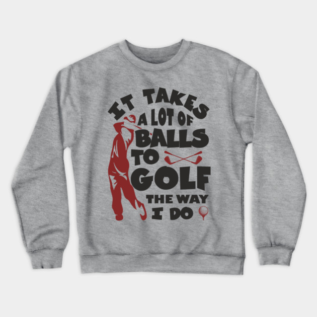 It Takes A Lot Of Balls To Golf The Way I Do Crewneck Sweatshirt by Anticorporati