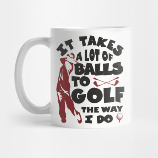 It Takes A Lot Of Balls To Golf The Way I Do Mug