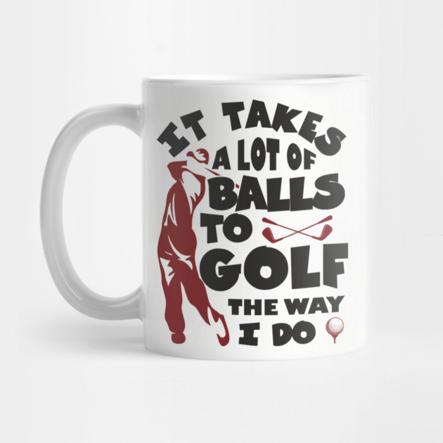 It Takes A Lot Of Balls To Golf The Way I Do by Anticorporati