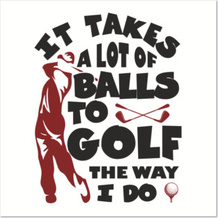 It Takes A Lot Of Balls To Golf The Way I Do Posters and Art