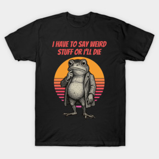 I Have To Say Weird Stuff Or I’ll Die – Surreal Frog Design | Retro Funny Humor T-Shirt