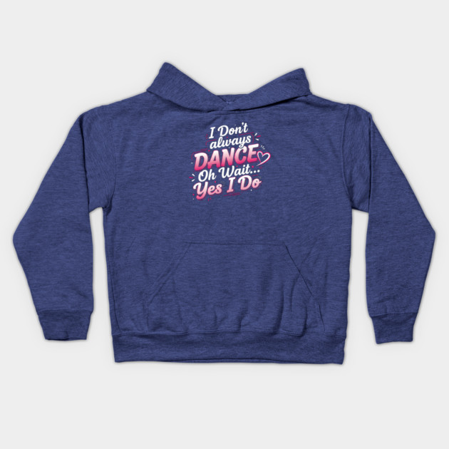 I Don’t Always Dance, Oh Wait… Yes I Do Kids Hoodie by Creatifly Graphic Tees
