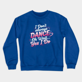 I Don’t Always Dance, Oh Wait… Yes I Do Crewneck Sweatshirt