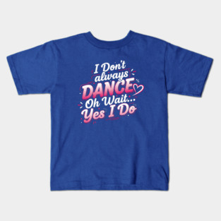 I Don’t Always Dance, Oh Wait… Yes I Do Kids T-Shirt