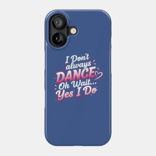 I Don’t Always Dance, Oh Wait… Yes I Do Phone Case