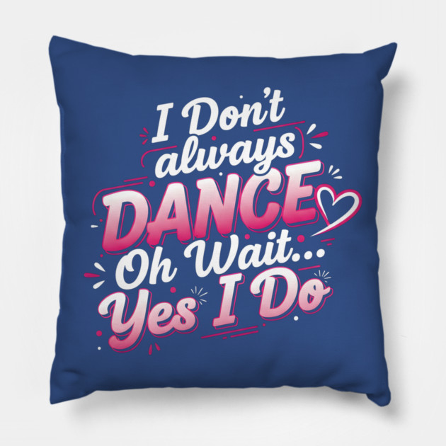 I Don’t Always Dance, Oh Wait… Yes I Do Pillow by Creatifly Graphic Tees
