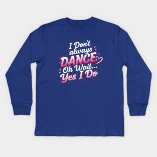 I Don’t Always Dance, Oh Wait… Yes I Do Kids Long Sleeve T-Shirt