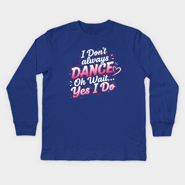 I Don’t Always Dance, Oh Wait… Yes I Do Kids Long Sleeve T-Shirt by Creatifly Graphic Tees