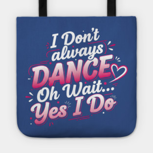 I Don’t Always Dance, Oh Wait… Yes I Do Tote