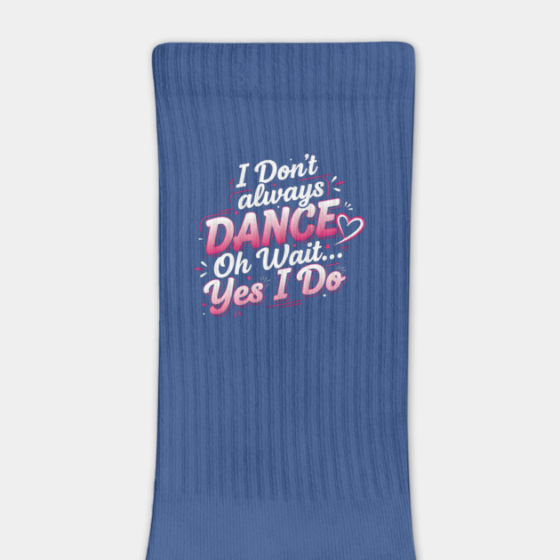 I Don’t Always Dance, Oh Wait… Yes I Do by Creatifly Graphic Tees