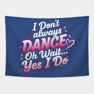I Don’t Always Dance, Oh Wait… Yes I Do Tapestry