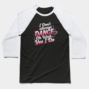 I Don’t Always Dance, Oh Wait… Yes I Do Baseball T-Shirt