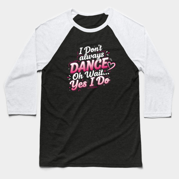 I Don’t Always Dance, Oh Wait… Yes I Do Baseball T-Shirt by Creatifly Graphic Tees