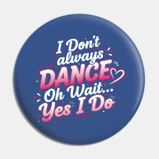 I Don’t Always Dance, Oh Wait… Yes I Do Pin