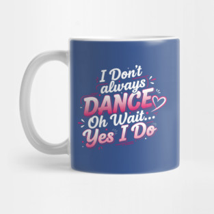 I Don’t Always Dance, Oh Wait… Yes I Do Mug