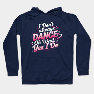 I Don’t Always Dance, Oh Wait… Yes I Do Hoodie