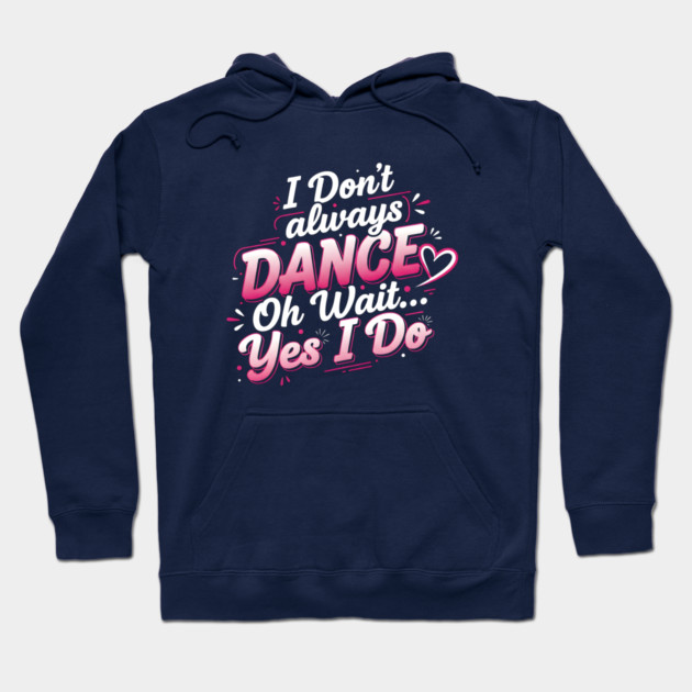 I Don’t Always Dance, Oh Wait… Yes I Do Hoodie by Creatifly Graphic Tees