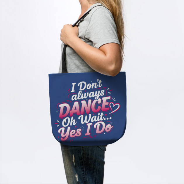 I Don’t Always Dance, Oh Wait… Yes I Do by Creatifly Graphic Tees