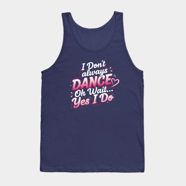 I Don’t Always Dance, Oh Wait… Yes I Do Tank Top by Creatifly Graphic Tees