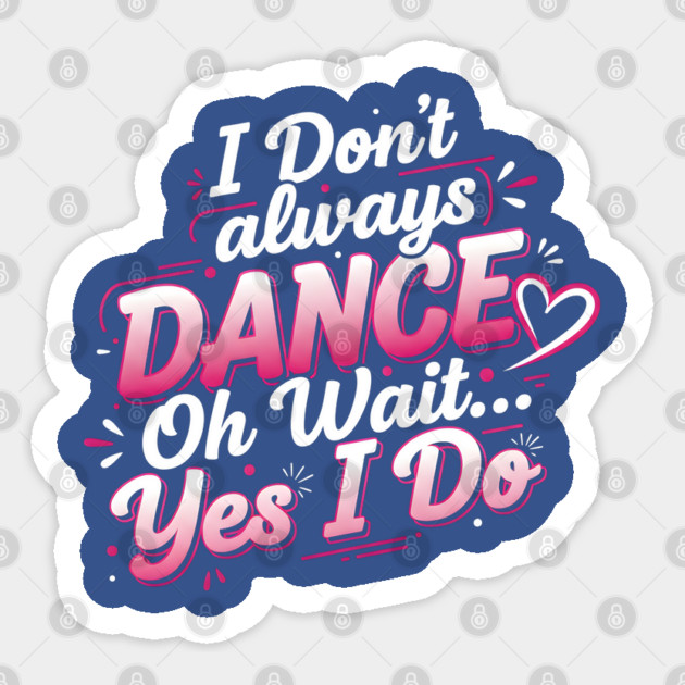I Don’t Always Dance, Oh Wait… Yes I Do Sticker by Creatifly Graphic Tees