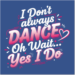 I Don’t Always Dance, Oh Wait… Yes I Do Posters and Art