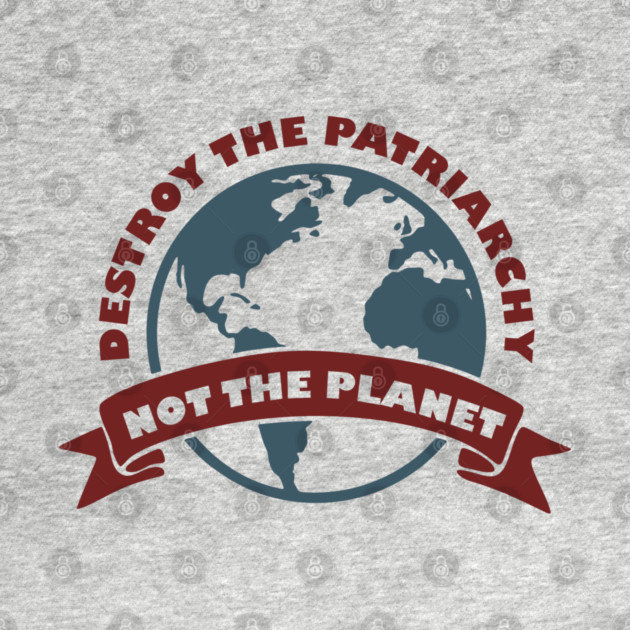 Destroy the Patriarchy Not the Planet Climate Activist by Anticorporati