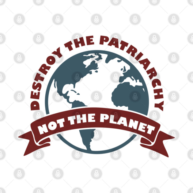 Destroy the Patriarchy Not the Planet Climate Activist by Anticorporati