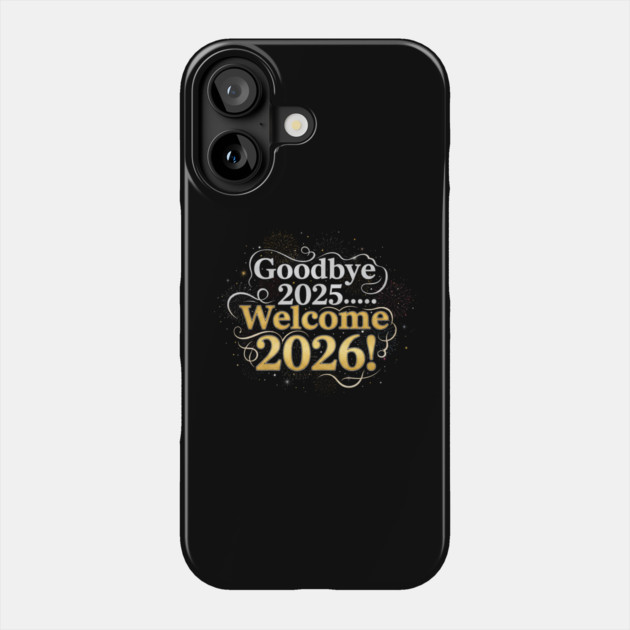 Goodbye 2025 Welcome 2026 Phone Case by Creatifly Graphic Tees