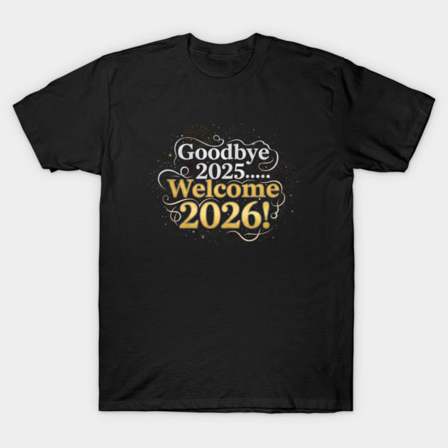 Goodbye 2025 Welcome 2026 T-Shirt by Creatifly Graphic Tees