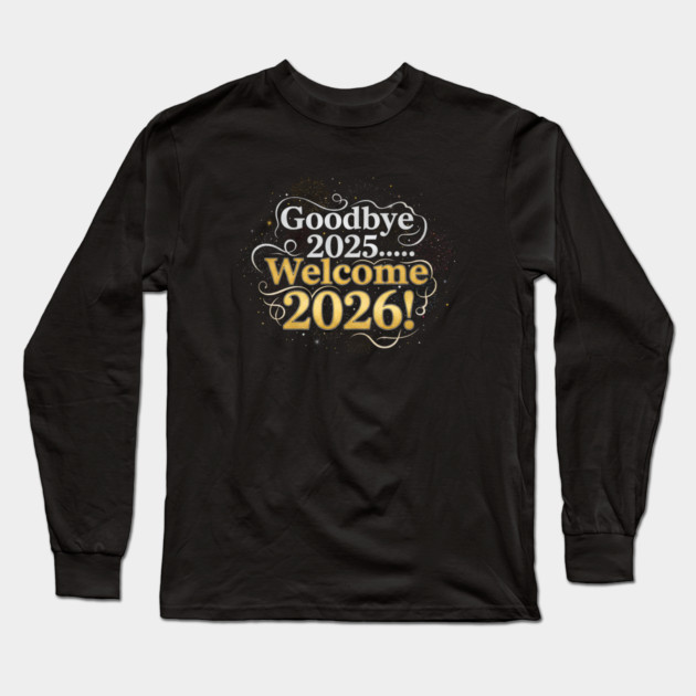 Goodbye 2025 Welcome 2026 Long Sleeve T-Shirt by Creatifly Graphic Tees