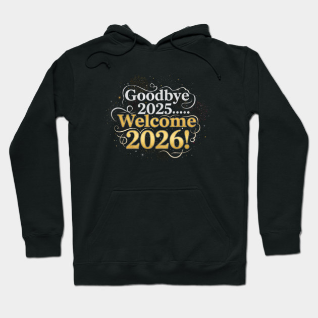 Goodbye 2025 Welcome 2026 Hoodie by Creatifly Graphic Tees