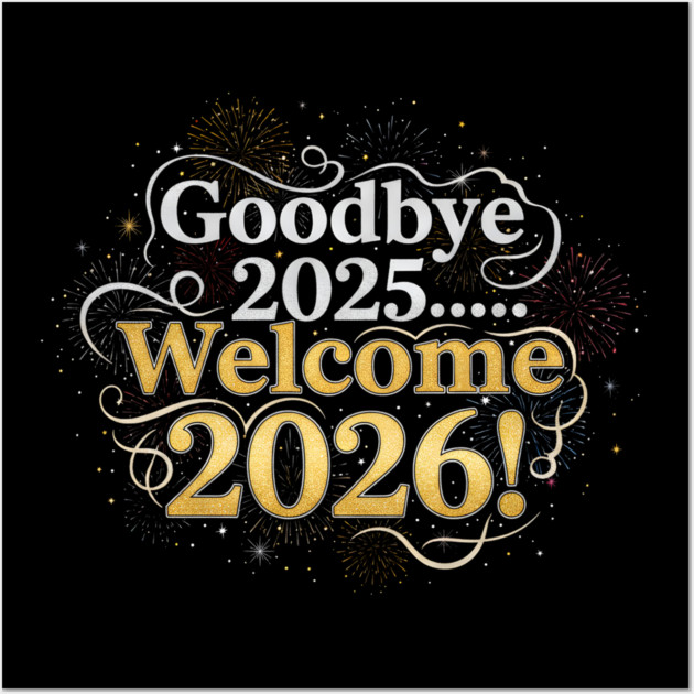Goodbye 2025 Welcome 2026 Wall Art by Creatifly Graphic Tees