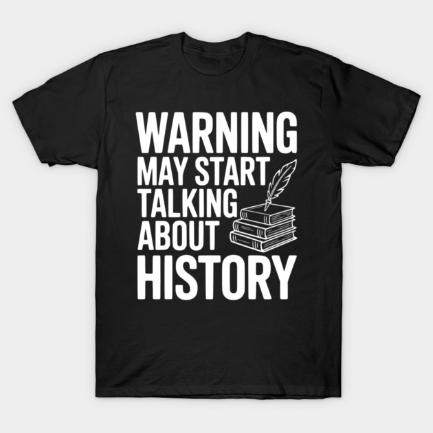 Warning May Start Talking about History T-Shirt by Frank Ring