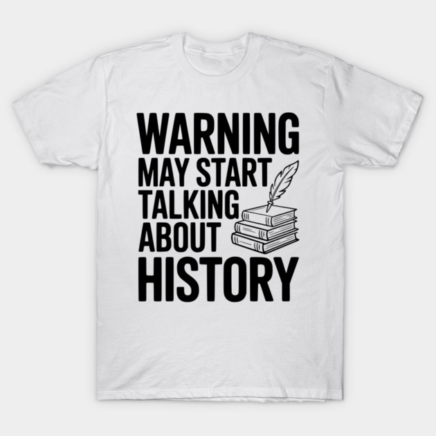 Warning May Start Talking about History T-Shirt by Frank Ring