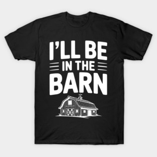 I'll Be In The Barn T-Shirt