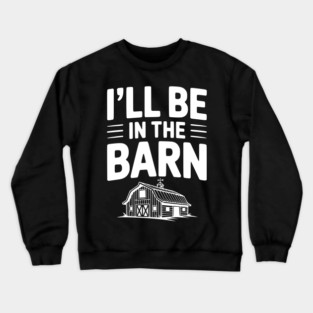 I'll Be In The Barn Crewneck Sweatshirt