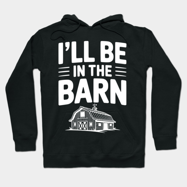 I'll Be In The Barn Hoodie by Frank Ring