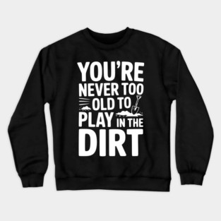 You're Never Too Old to Play in the Dirt Crewneck Sweatshirt