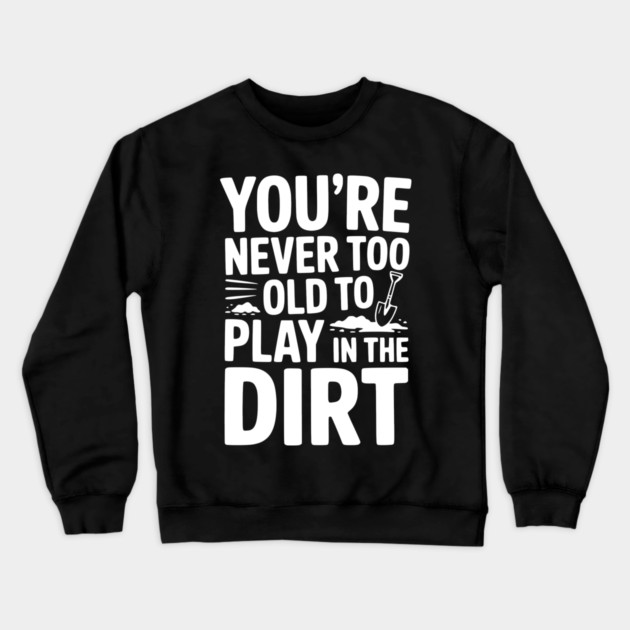 You're Never Too Old to Play in the Dirt Crewneck Sweatshirt by Frank Ring